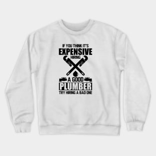 Plumber - If you think it's expensive hiring a good plumber try hiring a bad one Crewneck Sweatshirt